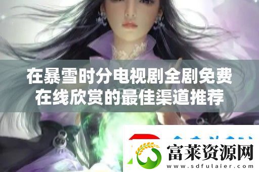 在暴雪时分电视剧全剧免费在线欣赏的最佳渠道推荐