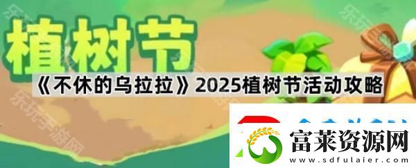 不休的乌拉拉2025植树节活动怎么玩