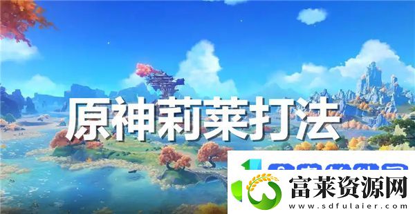 原神莉莱怎么打原神莉莱打法介绍