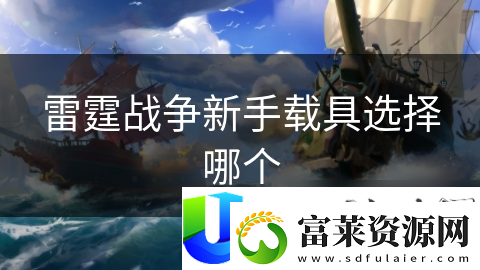 雷霆战争新手载具选择哪个软件教程玩法