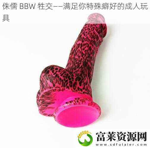 侏儒BBW牲交——满足你特殊癖好的成人玩具