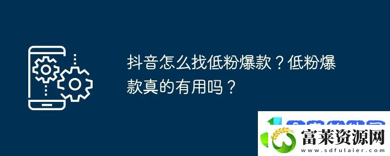 抖音怎么找低粉爆款