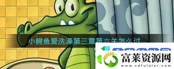 鳄鱼小顽皮爱洗澡第三章第六关
