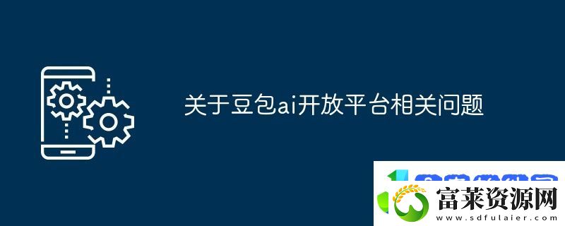关于豆包ai开放平台相关问题