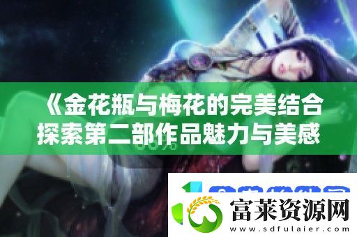 金花瓶与梅花的完美结合探索第二部作品魅力与美感