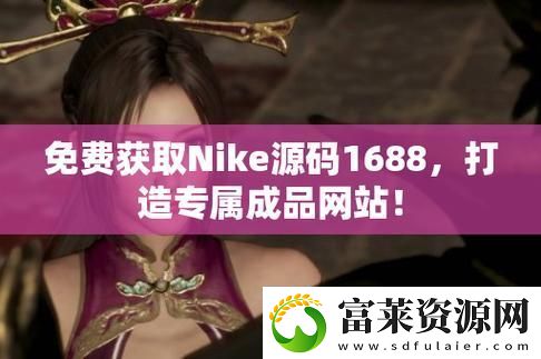 揭秘成品视频nike1688源码的背后故事