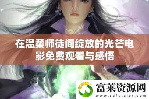 在温柔师徒间绽放的光芒电影免费观看与感悟