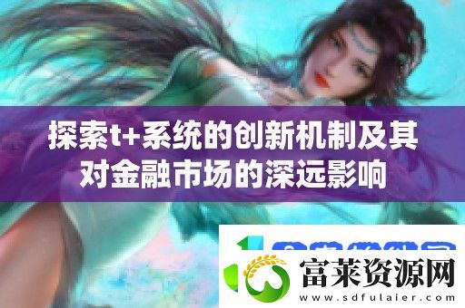 探索t+系统的创新机制及其对金融市场的深远影响