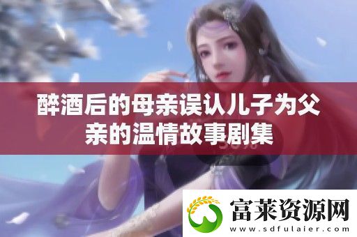 醉酒后的母亲误认儿子为父亲的温情故事剧集